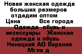 Новая женская одежда больших размеров (отдадим оптом)   › Цена ­ 500 - Все города Одежда, обувь и аксессуары » Женская одежда и обувь   . Ненецкий АО,Верхняя Мгла д.